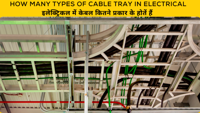 How Many Types of Cable Tray in Electrical: इलेक्ट्रिकल में केबल कितने प्रकार के होतें हैं 