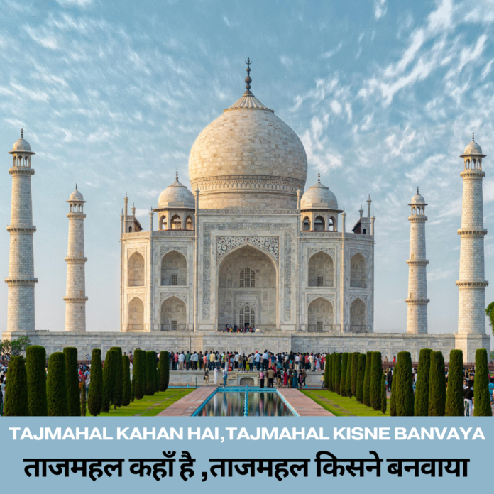 Tajmahal kahan hai,Tajmahal kisne banvayaताजमहल कहाँ है ,ताजमहल किसने बनवाया